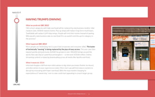 NAILED IT

HAVING TRUMPS OWNING
What we predicted: DEC 2012
Old-school categories with high overhead will be replaced by new business models: Uber
replaces taxis. AirBnB replaces hotels. Pop-up shops will replace long-term retail leases.
TaskRabbit will replace GirlFriday temps. People will rent their homes instead of owning.
Why would a new business take on overhead if it can avoid it and disrupt its category in
the process?
What happened: DEC 2013
More people are minimizing risk in a purchase (corporate and consumer alike). The luster
of technically “owning” is being replaced by the joys of easy access. This year saw Uber
expand quickly and judiciously. AirBnB has grown to over 300,000 listings around the
world. Avis saw Zipcar’s potential and bought it — to the tune of $500 million. Online,
streaming content is replacing downloading across all media (like Spotify and Hulu).
What it means for 2014:
Informed shoppers will ﬁnd more alternatives to big-ticket purchases (hotels, furniture),
and alternatives to poor experiences (cabs). More start-ups will ﬁnd mature markets to
disrupt by innovating with lower overhead. With the mass market changing its
expectations of “ownership,” rent-to-own could start appealing to a much larger group.

UM, NO

22squared © 2013. All Rights Reserved.

23

 