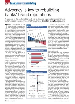 focusfinancialservicesmarketing

Advocacy is key to rebuilding
banks’ brand reputations
To succeed in the post credit-crunch world, financial organisations need to have
customers actively recommending them, argues Brandon Murphy, 22squared


T
       HINK BACK BEFORE the sub-               FIGURE 1                                                               Even before the financial solvency and
       prime mortgage crisis that sent          Sizing up brand advocacy                                           practices of retail banks came into ques-
       retail banking into a tailspin. Hind-                                                                       tion, many of their customer relation-
sight is 20/20, right? But, looking back at             Percentage of brand’s customers                            ships were on the rocks, despite imple-
the lending practices of many banks and                 who are...                                                 menting many innovations that made
                                               Sha




other financial institutions, could we                       Rec
                                                                                                                   banking more convenient for customers,




                                                                             Diss
                                                  reh




have stopped this crisis? Maybe. But what                                                                          including online and mobile banking.
                                                               Eva




                                                                               Mar
                                                                om
                                                     olde




                                                                                 atis
really caused it? Bad business decisions?                                                                             Across the categories we measured, the
                                                                  nge

                                                                   men




                                                                                   gina




                                                                                   Acti
                                                                                     fied
                                                         r




Lax lending guidelines? Greed?                                                                                     average ‘true advocacy’ (advocates minus
                                                                     list




                                                                                       Sati




                                                                                        vely
                                                                                        Rep



                                                                                        l co
                                                                       der




                                                                                           cus
   Probably all of the above and more. But                                                  sfie                   critics) was 21%. Retail banks averaged
                                                                                             nsu
                                                                                             eat




                                                                                              aga
                                                                                               tom
                                                                                                d
even as these unforgivable practices were                                                                          9%, even with the inclusion of a standout
                                                                                                 mer




                                                                                                  inst
                                                                                                    er
putting our global financial system at risk,                                                                       such as ING Direct – a brand that ranked
                                                     ADVOCATES                  BUYERS             CRITICS
many banks ignored a measure that could                                                                            in the top 10% of all the brands studied
predict how their customers would                                                                                  (Figure 3). A closer look revealed a poten-
respond when the system nearly collapsed                                                                           tial downward trend as most retail banks
and when the honesty and transparency                                           Source for all charts: 22squared
                                                                                                                   scored negative ‘true momentum’, with
of banks would be questioned by nearly                                                                             more customers moving away from the
everyone. That measure is advocacy – the       FIGURE 2
                                                                                                                   brand than moving toward the brand.
percentage of a bank’s customer base that
                                                Retail banks high on critics
actively recommends it to others.                                                                                  Bucking the trend
   In March 2008, right before the US             Ad                                                               One thing was clear: retail banks were
economy started to officially slide into            vo                                             34%             growing, and many were doing it in spite
                                                      ca
                                                        te
recession, we studied the relationships be-                                                          36%           of a deficit in personal recommendations.
tween six popular US retail banks and                                                                              But how? The very thing that was fuelling
                                                      Bu                                                  41%
their respective customers.                             ye
                                                          r
                                                                                                                   much of their growth was also sacrificing
                                                                                                        49%        their advocacy levels.
Category comparisons                                                                                                  For some time, the marketing perspec-
Within the same time-frame, we also con-               Cr
                                                         iti
                                                                                            25%                    tive of retail banking has been ‘the more
                                                            c
ducted similar studies on other cat-                                               15%                             share of wallet we can get, the less likely
egories, including wireless providers, per-                                                                        consumers are to switch’. Banks knew
sonal computers, apparel retailers and air-                            Bank mean           Cross category mean     that the hassle of switching often out-
lines. We examined the relationships                                                                               weighed the benefit of it, especially given
each bank held with a random sampling                                                                              the lack of measurably better alternatives
of its customer base. Through the lens of      FIGURE 3                                                            and an overall lack of customers advocat-
friendship, we explored the roles banks         Advocacy and momentum                                              ing for those alternatives.
played in the lives of their customers.                                                                               So, organic growth (selling more prod-
   We took a pulse on the future direction                   ING Direct 48%              26% ING Direct
                                                                                                                   ucts to existing customers) became the
of each relationship to see which banks                                                                            focus of many banks. Usually, that’s not a
had positive relationship momentum,                                Personal
                                                                                                                   bad strategy for a brand. After all, the
which brands were stagnant and which                         computers 38%                                         more a customer buys is typically an indi-
brands were moving backwards.                                                                                      cation of loyalty and even advocacy.
                                                                                         18% Airlines
   Most importantly, we measured the                            Airlines 25%
                                                                                                                      But for banks, this wasn’t the case.
                                                                                         17% Personal
ratio of advocates, buyers and critics with-                                                 computers
                                                                                                                   In 2006, it was estimated that $20bn,
in each bank’s customer base (Figure 1).                                                 17% Apparel
                                                                                                                   half of the industry’s revenue, was gener-
The study revealed the prominence of                                  Apparel            retailers                 ated from ‘nuisance fees’. You know,
                                                               retailers 17%
weak and antagonistic relationships                                                                                the kind of fees that surprise you: the
                                                                   Wireless              –7% Wireless
between retail banks and their customers.                    providers 13%               providers                 charge for speaking to a teller; the service
   Of all the categories studied, retail                                                 – 9% Retail banks
                                                                                                                   fee for your checking account when it
                                                         Retail banks 9%
banks had the most critics, with an aver-                                                                          dropped below a certain balance;
age of 25% of customers fitting into the                                                                           the untold charges for overdrafts; ATM
critic category (Figure 2). The only other               True advocacy                  True momentum              usage; or shockingly high late fees.
category that came close was wireless               Category averages                   Category averages             It’s no wonder that 42% of bank cus-
                                                                % advocates             % moving toward
providers, with an average 23% of con-                        minus % critics           minus % moving away        tomers said they would switch primary
sumers feeling trapped by contracts.                                                                               banks if they had lower fees or better cus-

30 Admap • October 2009                                                                                                         © World Advertising Research Center 2009
 