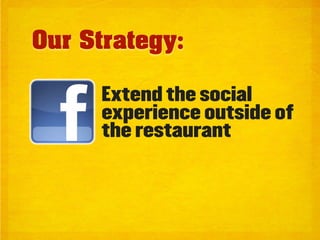Our Strategy:

     Extend the social
     experience outside of
     the restaurant
 