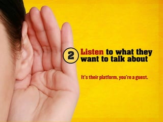 Listen to what they
2   want to talk about

    It’s their platform, you’re a guest.
 