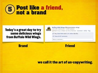 5 Post like a friend,
    not a brand


Today’s a great day to try
    some delicious wings
 from Buffalo Wild Wings.

         Brand                           Friend



                       we call it the art of un-copywriting.
 