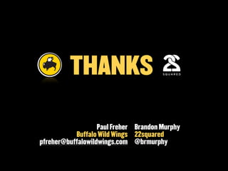 THANKS

                   Paul Freher Brandon Murphy
           Buffalo Wild Wings 22squared
pfreher@buffalowildwings.com @brmurphy
 