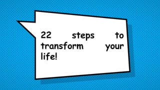 22 steps to
transform your
life!
 