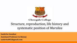 Structure, reproduction, life history and
systematic position of Marsilea
Sankrita Gaonkar
Assistant Professor in Botany
sankrita002@gmail.com
 