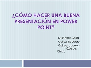 ¿CÓMO HACER UNA BUENA PRESENTACIÓN EN POWER POINT? -Quiñones, Sofia -Quiroz, Eduardo -Quispe, Jocelyn  -Quispe, Cindy 