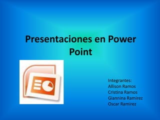 Presentaciones en Power Point Integrantes: Allison Ramos Cristina Ramos GianninaRamirez Oscar Ramirez 