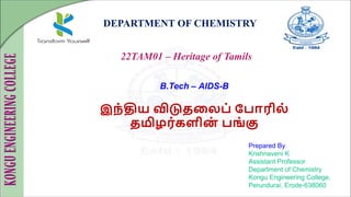 DEPARTMENT OF CHEMISTRY
22TAM01 – Heritage of Tamils
Prepared By
Krishnaveni K
Assistant Professor
Department of Chemistry
Kongu Engineering College,
Perundurai, Erode-638060
B.Tech – AIDS-B
இந்திய விடுதலைப் பபோரிை்
தமிழர்களின
் பங் கு
 
