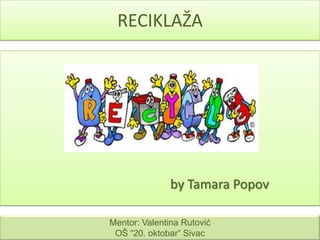 RECIKLAŽA

by Tamara Popov
Mentor: Valentina Rutović
OŠ “20. oktobar” Sivac

 