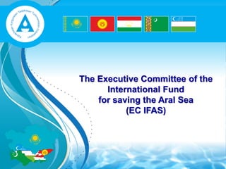 The Executive Committee of the
International Fund
for saving the Aral Sea
(EC IFAS)
 