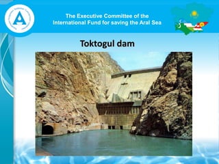 The Executive Committee of the
International Fund for saving the Aral Sea
Toktogul dam
 