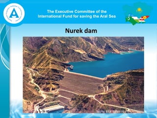 The Executive Committee of the
International Fund for saving the Aral Sea
Nurek dam
 