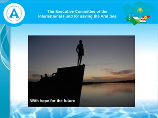 The Executive Committee of the
International Fund for saving the Aral Sea
With hope for the future
 