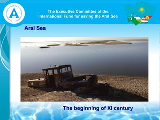 The Executive Committee of the
International Fund for saving the Aral Sea
Aral Sea
The beginning of ХI century
 