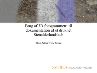 Brug af 3D fotogrammetri til
dokumentation af et druknet
Stenalderlandskab
Theis Zetner Trolle Jensen
 