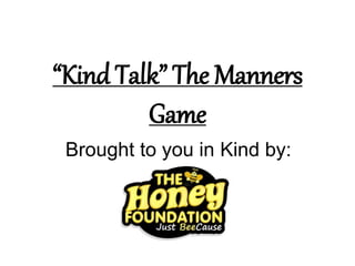 “Kind Talk” The Manners
Game
Brought to you in Kind by:
 