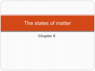 Chapter 8
The states of matter
 