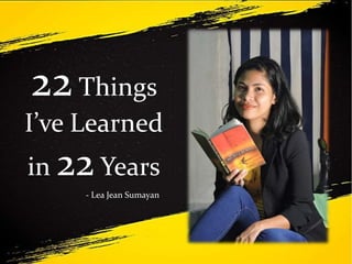 22Things
I’ve Learned
in 22 Years
- Lea Jean Sumayan
 