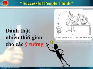 “Successful People Think”




       Dành thật
       nhiều thời gian
       cho các ý tưởng


Copyright 2011 Tri-Vision SC.,                                16
                                          www.Tri-Vision.vn
 