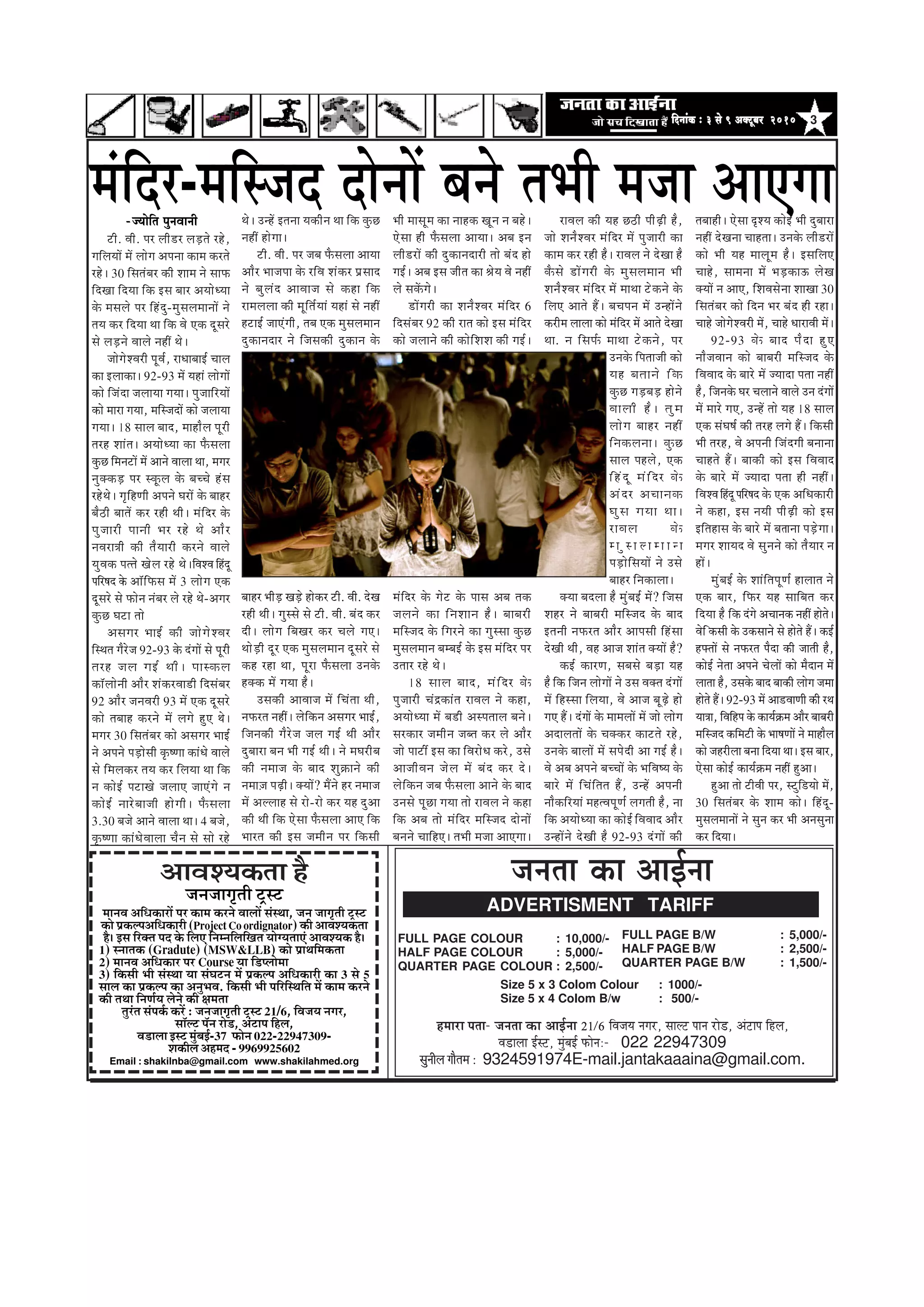 3efoveebkeÀ ë 3 mess 9 DekeÌìtyej 2010efoveebkeÀ ë 3 mess 9 DekeÌìtyej 2010efoveebkeÀ ë 3 mess 9 DekeÌìtyej 2010efoveebkeÀ ë 3 mess 9 DekeÌìtyej 2010efoveebkeÀ ë 3 mess 9 DekeÌìtyej 2010
DeeJeM³ekeÀlee nw
•ã¶ã•ããØãð¦ããè ›ÈÔ›
½ãã¶ãÌã ‚ããä£ã‡ãŠãÀãò ¹ãÀ ‡ãŠã½ã ‡ãŠÀ¶ãñ ÌããÊããò ÔãâÔ©ãã, •ã¶ã •ããØãð¦ããè ›ÈÔ›
‡ãŠãñ ¹ãÆ‡ãŠÊ¹ã‚ããä£ã‡ãŠãÀãè (Project Co ordignator) ‡ãŠãè ‚ããÌãÍ¾ã‡ãŠ¦ãã
Öõý ƒÔã ãäÀ‡ã‹¦ã ¹ãª ‡ãñŠ ãäÊã† ãä¶ã½¶ããäÊããäŒã¦ã ¾ããñØ¾ã¦ãã†â ‚ããÌãÍ¾ã‡ãŠ Öõý
1) Ô¶ãã¦ã‡ãŠ (Gradute) (MSW&LLB) ‡ãŠãñ ¹ãÆã©ããä½ã‡ãŠ¦ãã
2) ½ãã¶ãÌã ‚ããä£ã‡ãŠãÀ ¹ãÀ Course ¾ãã ãä¡¹Êããñ½ãã
3) ãä‡ãŠÔããè ¼ããè ÔãâÔ©ãã ¾ãã ÔãâÜã›¶ã ½ãò ¹ãÆ‡ãŠÊ¹ã ‚ããä£ã‡ãŠãÀãè ‡ãŠã 3 Ôãñ 5
ÔããÊã ‡ãŠã ¹ãÆ‡ãŠÊ¹ã ‡ãŠã ‚ã¶ãì¼ãÌã. ãä‡ãŠÔããè ¼ããè ¹ããäÀãäÔ©ããä¦ã ½ãò ‡ãŠã½ã ‡ãŠÀ¶ãñ
‡ãŠãè ¦ã©ãã ãä¶ã¥ãÃ¾ã Êãñ¶ãñ ‡ãŠãè àã½ã¦ãã
¦ãìÀâ¦ã Ôãâ¹ã‡ãÃŠ ‡ãŠÀò : •ã¶ã•ããØãð¦ããè ›ÈÔ› 21/6, ãäÌã•ã¾ã ¶ãØãÀ,
ÔããùÊ› ¹ãù¶ã Àãñ¡, ‚ãâ›ã¹ã ãäÖÊã,
Ìã¡ãÊãã ƒÔ› ½ãìâºãƒÃ-37 ¹ãŠãñ¶ã 022-22947309-
Íã‡ãŠãèÊã ‚ãÖ½ãª - 9969925602
Email : shakilnba@gmail.com www.shakilahmed.org
-pÙeesefle hegveJeeveer
›ãè. Ìããè. ¹ãÀ Êããè¡À Êãü¡¦ãñ ÀÖñ,
ØããäÊã¾ããò ½ãò ÊããñØã ‚ã¹ã¶ãã ‡ãŠã½ã ‡ãŠÀ¦ãñ
ÀÖñý 30 ãäÔã¦ãâºãÀ ‡ãŠãè Íãã½ã ¶ãñ Ôãã¹ãŠ
ãäªŒãã ãäª¾ãã ãä‡ãŠ ƒÔã ºããÀ ‚ã¾ããñ£¾ãã
‡ãñŠ ½ãÔãÊãñ ¹ãÀ ãäÖâªì-½ãìÔãÊã½ãã¶ããò ¶ãñ
¦ã¾ã ‡ãŠÀ ãäª¾ãã ©ãã ãä‡ãŠ Ìãñ †‡ãŠ ªîÔãÀñ
Ôãñ Êãü¡¶ãñ ÌããÊãñ ¶ãÖãé ©ãñý
•ããñØãñÍÌãÀãè ¹ãîÌãÃ, Àã£ããºããƒÃ ÞããÊã
‡ãŠã ƒÊãã‡ãŠãý 92-93 ½ãò ¾ãÖãâ ÊããñØããò
‡ãŠãñ ãä•ãâªã •ãÊãã¾ãã Øã¾ããý ¹ãì•ãããäÀ¾ããò
‡ãŠãñ ½ããÀã Øã¾ãã, ½ããäÔ•ãªãò ‡ãŠãñ •ãÊãã¾ãã
Øã¾ããý 18 ÔããÊã ºããª, ½ããÖãõÊã ¹ãîÀãè
¦ãÀÖ Íããâ¦ãý ‚ã¾ããñ£¾ãã ‡ãŠã ¹ãõŠÔãÊãã
‡ãìŠœ ãä½ã¶ã›ãò ½ãò ‚ãã¶ãñ ÌããÊãã ©ãã, ½ãØãÀ
¶ãì‡ã‹‡ãŠü¡ ¹ãÀ Ô‡ãîŠÊã ‡ãñŠ ºãÞÞãñ ÖâÔã
ÀÖñ©ãñý ØãðãäÖ¥ããè ‚ã¹ã¶ãñ ÜãÀãò ‡ãñŠ ºããÖÀ
ºãõŸãè ºãã¦ãò ‡ãŠÀ ÀÖãè ©ããèý ½ãâãäªÀ ‡ãñŠ
¹ãì•ããÀãè ¹ãã¶ããè ¼ãÀ ÀÖñ ©ãñ ‚ããõÀ
¶ãÌãÀã¨ããè ‡ãŠãè ¦ãõ¾ããÀãè ‡ãŠÀ¶ãñ ÌããÊãñ
¾ãìÌã‡ãŠ ¹ã¦¦ãñ ŒãñÊã ÀÖñ ©ãñýãäÌãÍÌã ãäÖâªî
¹ããäÀÓãª ‡ãñŠ ‚ããùãä¹ãŠÔã ½ãò 3 ÊããñØã †‡ãŠ
ªîÔãÀñ Ôãñ ¹ãŠãñ¶ã ¶ãâºãÀ Êãñ ÀÖñ ©ãñ-‚ãØãÀ
‡ãìŠœ Üã›ã ¦ããñ
‚ãÔãØãÀ ¼ããƒÃ ‡ãŠãè •ããñØãñÍÌãÀ
ãäÔ©ã¦ã ØãõÀñ•ã 92-93 ‡ãñŠ ªâØããò Ôãñ ¹ãîÀãè
¦ãÀÖ •ãÊã ØãƒÃ ©ããèý ¹ããÔ‡ãŠÊã
‡ãŠãùÊããñ¶ããè ‚ããõÀ Íãâ‡ãŠÀÌãã¡ãè ãäªÔãâºãÀ
92 ‚ããõÀ •ã¶ãÌãÀãè 93 ½ãò †‡ãŠ ªîÔãÀñ
‡ãŠãñ ¦ãºããÖ ‡ãŠÀ¶ãñ ½ãò ÊãØãñ Öì† ©ãñý
½ãØãÀ 30 ãäÔã¦ãâºãÀ ‡ãŠãñ ‚ãÔãØãÀ ¼ããƒÃ
¶ãñ ‚ã¹ã¶ãñ ¹ãü¡ãñÔããè ‡ãðŠÓ¥ãã ‡ãŠãâ£ãñ ÌããÊãñ
Ôãñ ãä½ãÊã‡ãŠÀ ¦ã¾ã ‡ãŠÀ ãäÊã¾ãã ©ãã ãä‡ãŠ
¶ã ‡ãŠãñƒÃ ¹ã›ãŒãñ •ãÊãã† •ãã†âØãñ ¶ã
‡ãŠãñƒÃ ¶ããÀñºãã•ããè ÖãñØããèý ¹ãõŠÔãÊãã
3.30 ºã•ãñ ‚ãã¶ãñ ÌããÊãã ©ããý 4 ºã•ãñ,
‡ãðŠÓ¥ãã ‡ãŠãâ£ãñÌããÊãã Þãõ¶ã Ôãñ Ôããñ ÀÖñ
©ãñý „¶Öò ƒ¦ã¶ãã ¾ã‡ãŠãè¶ã ©ãã ãä‡ãŠ ‡ãìŠœ
¶ãÖãé ÖãñØããý
›ãè. Ìããè. ¹ãÀ •ãºã ¹ãõŠÔãÊãã ‚ãã¾ãã
‚ããõÀ ¼ãã•ã¹ãã ‡ãñŠ ÀãäÌã Íãâ‡ãŠÀ ¹ãÆÔããª
¶ãñ ºãìÊãâª ‚ããÌãã•ã Ôãñ ‡ãŠÖã ãä‡ãŠ
Àã½ãÊãÊãã ‡ãŠãè ½ãîãä¦ãÃ¾ããâ ¾ãÖãâ Ôãñ ¶ãÖãé
Ö›ãƒÃ •ãã†âØããè, ¦ãºã †‡ãŠ ½ãìÔãÊã½ãã¶ã
ªì‡ãŠã¶ãªãÀ ¶ãñ ãä•ãÔã‡ãŠãè ªì‡ãŠã¶ã ‡ãñŠ
ºããÖÀ ¼ããèü¡ Œãü¡ñ Öãñ‡ãŠÀ ›ãè. Ìããè. ªñŒã
ÀÖãè ©ããèý ØãìÔÔãñ Ôãñ ›ãè. Ìããè. ºãâª ‡ãŠÀ
ªãèý ÊããñØã ãäºãŒãÀ ‡ãŠÀ ÞãÊãñ Øã†ý
©ããñü¡ãè ªîÀ †‡ãŠ ½ãìÔãÊã½ãã¶ã ªîÔãÀñ Ôãñ
‡ãŠÖ ÀÖã ©ãã, ¹ãîÀã ¹ãõŠÔãÊãã „¶ã‡ãñŠ
Ö‡ã‹‡ãŠ ½ãò Øã¾ãã Öõý
„Ôã‡ãŠãè ‚ããÌãã•ã ½ãò ãäÞãâ¦ãã ©ããè,
¶ã¹ãŠÀ¦ã ¶ãÖãéý Êãñãä‡ãŠ¶ã ‚ãÔãØãÀ ¼ããƒÃ,
ãä•ã¶ã‡ãŠãè ØãõÀñ•ã •ãÊã ØãƒÃ ©ããè ‚ããõÀ
ªìºããÀã ºã¶ã ¼ããè ØãƒÃ ©ããèý ¶ãñ ½ãÜãÀãèºã
‡ãŠãè ¶ã½ãã•ã ‡ãñŠ ºããª Íãì‰ãŠã¶ãñ ‡ãŠãè
¶ã½ããû•ã ¹ãü¤ãèý ‡ã‹¾ããò? ½ãö¶ãñ ÖÀ ¶ã½ãã•ã
½ãò ‚ãÊÊããÖ Ôãñ Àãñ-Àãñ ‡ãŠÀ ¾ãÖ ªì‚ãã
‡ãŠãè ©ããè ãä‡ãŠ †ñÔãã ¹ãõŠÔãÊãã ‚ãã† ãä‡ãŠ
¼ããÀ¦ã ‡ãŠãè ƒÔã •ã½ããè¶ã ¹ãÀ ãä‡ãŠÔããè
¼ããè ½ããÔãî½ã ‡ãŠã ¶ããÖ‡ãŠ Œãî¶ã ¶ã ºãÖñý
†ñÔãã Öãè ¹ãõŠÔãÊãã ‚ãã¾ããý ‚ãºã ƒ¶ã
Êããè¡Àãò ‡ãŠãè ªì‡ãŠã¶ãªãÀãè ¦ããñ ºãâª Öãñ
ØãƒÃý ‚ãºã ƒÔã •ããè¦ã ‡ãŠã Ñãñ¾ã Ìãñ ¶ãÖãé
Êãñ Ôã‡ãòŠØãñý
¡ãòØãÀãè ‡ãŠã Íã¶ãõÍÌãÀ ½ãâãäªÀ 6
ãäªÔãâºãÀ 92 ‡ãŠãè Àã¦ã ‡ãŠãñ ƒÔã ½ãâãäªÀ
‡ãŠãñ •ãÊãã¶ãñ ‡ãŠãè ‡ãŠãñãäÍãÍã ‡ãŠãè ØãƒÃý
½ãâãäªÀ ‡ãñŠ Øãñ› ‡ãñŠ ¹ããÔã ‚ãºã ¦ã‡ãŠ
•ãÊã¶ãñ ‡ãŠã ãä¶ãÍãã¶ã Öõý ºããºãÀãè
½ããäÔ•ãª ‡ãñŠ ãäØãÀ¶ãñ ‡ãŠã ØãìÔÔãã ‡ãìŠœ
½ãìÔãÊã½ãã¶ã ºã½ºãƒÃ ‡ãñŠ ƒÔã ½ãâãäªÀ ¹ãÀ
„¦ããÀ ÀÖñ ©ãñý
18 ÔããÊã ºããª, ½ãâãäªÀ ‡ãñŠ
¹ãì•ããÀãè Þãâ³‡ãŠãâ¦ã ÀãÌãÊã ¶ãñ ‡ãŠÖã,
‚ã¾ããñ£¾ãã ½ãò ºã¡ãè ‚ãÔ¹ã¦ããÊã ºã¶ãñý
ÔãÀ‡ãŠãÀ •ã½ããè¶ã •ãº¦ã ‡ãŠÀ Êãñ ‚ããõÀ
•ããñ ¹ãã›ãê ƒÔã ‡ãŠã ãäÌãÀãñ£ã ‡ãŠÀñ, „Ôãñ
‚ãã•ããèÌã¶ã •ãñÊã ½ãò ºãâª ‡ãŠÀ ªñý
Êãñãä‡ãŠ¶ã •ãºã ¹ãõŠÔãÊãã ‚ãã¶ãñ ‡ãñŠ ºããª
„¶ãÔãñ ¹ãîœã Øã¾ãã ¦ããñ ÀãÌãÊã ¶ãñ ‡ãŠÖã
ãä‡ãŠ ‚ãºã ¦ããñ ½ãâãäªÀ ½ããäÔ•ãª ªãñ¶ããò
ºã¶ã¶ãñ ÞãããäÖ†ý ¦ã¼ããè ½ã•ãã ‚ãã†Øããý
ÀãÌãÊã ‡ãŠãè ¾ãÖ œŸãè ¹ããèü¤ãè Öõ,
•ããñ Íã¶ãõÍÌãÀ ½ãâãäªÀ ½ãò ¹ãì•ããÀãè ‡ãŠã
‡ãŠã½ã ‡ãŠÀ ÀÖãè Öõý ÀãÌãÊã ¶ãñ ªñŒãã Öõ
‡ãõŠÔãñ ¡ãòØãÀãè ‡ãñŠ ½ãìÔãÊã½ãã¶ã ¼ããè
Íã¶ãõÍÌãÀ ½ãâãäªÀ ½ãò ½ãã©ãã ›ñ‡ãŠ¶ãñ ‡ãñŠ
ãäÊã† ‚ãã¦ãñ Ööý ºãÞã¹ã¶ã ½ãò „¶Öãò¶ãñ
‡ãŠÀãè½ã ÊããÊãã ‡ãŠãñ ½ãâãäªÀ ½ãò ‚ãã¦ãñ ªñŒãã
©ãã. ¶ã ãäÔã¹ãÃŠ ½ãã©ãã ›ñ‡ãŠ¶ãñ, ¹ãÀ
„¶ã‡ãñŠ ãä¹ã¦ãã•ããè ‡ãŠãñ
¾ãÖ ºã¦ãã¶ãñ ãä‡ãŠ
‡ãìŠœ Øãü¡ºãü¡ Öãñ¶ãñ
ÌããÊããè Öõý ¦ãì½ã
ÊããñØã ºããÖÀ ¶ãÖãé
ãä¶ã‡ãŠÊã¶ããý ‡ãìŠœ
ÔããÊã ¹ãÖÊãñ, †‡ãŠ
ãäÖâªî ½ãâãäªÀ ‡ãñŠ
‚ãâªÀ ‚ãÞãã¶ã‡ãŠ
ÜãìÔã Øã¾ãã ©ããý
ÀãÌãÊã ‡ãñŠ
½ ã ì Ô ã Ê ã ½ ã ã ¶ ã
¹ãü¡ãñãäÔã¾ããò ¶ãñ „Ôãñ
ºããÖÀ ãä¶ã‡ãŠãÊããý
‡ã‹¾ãã ºãªÊãã Öõ ½ãìâºãƒÃ ½ãò? ãä•ãÔã
ÍãÖÀ ¶ãñ ºããºãÀãè ½ããäÔ•ãª ‡ãñŠ ºããª
ƒ¦ã¶ããè ¶ã¹ãŠÀ¦ã ‚ããõÀ ‚ãã¹ãÔããè ãäÖâÔãã
ªñŒããè ©ããè, ÌãÖ ‚ãã•ã Íããâ¦ã ‡ã‹¾ããò Öõ?
‡ãŠƒÃ ‡ãŠãÀ¥ã, ÔãºãÔãñ ºãü¡ã ¾ãÖ
Öõ ãä‡ãŠ ãä•ã¶ã ÊããñØããò ¶ãñ „Ôã Ìã‡ã‹¦ã ªâØããò
½ãò ãäÖÔÔãã ãäÊã¾ãã, Ìãñ ‚ãã•ã ºãîü¤ñ Öãñ
Øã† Ööý ªâØããò ‡ãñŠ ½ãã½ãÊããò ½ãò •ããñ ÊããñØã
‚ãªãÊã¦ããò ‡ãñŠ Þã‡ã‹‡ãŠÀ ‡ãŠã›¦ãñ ÀÖñ,
„¶ã‡ãñŠ ºããÊããò ½ãò Ôã¹ãñªãè ‚ãã ØãƒÃ Öõý
Ìãñ ‚ãºã ‚ã¹ã¶ãñ ºãÞÞããò ‡ãñŠ ¼ããäÌãÓ¾ã ‡ãñŠ
ºããÀñ ½ãò ãäÞãâãä¦ã¦ã Öö, „¶Öò ‚ã¹ã¶ããè
¶ããõ‡ãŠãäÀ¾ããâ ½ãÖ¦Ìã¹ãî¥ãÃ ÊãØã¦ããè Öõ, ¶ãã
ãä‡ãŠ ‚ã¾ããñ£¾ãã ‡ãŠã ‡ãŠãñƒÃ ãäÌãÌããª ‚ããõÀ
„¶Öãò¶ãñ ªñŒããè Öõ 92-93 ªâØããò ‡ãŠãè
¦ãºããÖãèý †ñÔãã ÒÍ¾ã ‡ãŠãñƒÃ ¼ããè ªìºããÀã
¶ãÖãé ªñŒã¶ãã ÞããÖ¦ããý „¶ã‡ãñŠ Êããè¡Àãò
‡ãŠãñ ¼ããè ¾ãÖ ½ããÊãî½ã Öõý ƒÔããäÊã†
ÞããÖñ, Ôãã½ã¶ãã ½ãò ¼ãü¡‡ãŠã… ÊãñŒã
‡ã‹¾ããò ¶ã ‚ãã†, ãäÍãÌãÔãñ¶ãã ÍããŒãã 30
ãäÔã¦ãâºãÀ ‡ãŠãñ ãäª¶ã ¼ãÀ ºãâª Öãè ÀÖãý
ÞããÖñ •ããñØãñÍÌãÀãè ½ãò, ÞããÖñ £ããÀãÌããè ½ãòý
92-93 ‡ãñŠ ºããª ¹ãõªã Öì†
¶ããõ•ãÌãã¶ã ‡ãŠãñ ºããºãÀãè ½ããäÔ•ãª ‡ãñŠ
ãäÌãÌããª ‡ãñŠ ºããÀñ ½ãò •¾ããªã ¹ã¦ãã ¶ãÖãé
Öõ, ãä•ã¶ã‡ãñŠ ÜãÀ ÞãÊãã¶ãñ ÌããÊãñ „¶ã ªâØããò
½ãò ½ããÀñ Øã†, „¶Öò ¦ããñ ¾ãÖ 18 ÔããÊã
†‡ãŠ ÔãâÜãÓãÃ ‡ãŠãè ¦ãÀÖ ÊãØãñ Ööý ãä‡ãŠÔããè
¼ããè ¦ãÀÖ, Ìãñ ‚ã¹ã¶ããè ãä•ãâªØããè ºã¶ãã¶ãã
ÞããÖ¦ãñ Ööý ºãã‡ãŠãè ‡ãŠãñ ƒÔã ãäÌãÌããª
‡ãñŠ ºããÀñ ½ãò •¾ããªã ¹ã¦ãã Öãè ¶ãÖãéý
ãäÌãÍÌã ãäÖâªî ¹ããäÀÓãª ‡ãñŠ †‡ãŠ ‚ããä£ã‡ãŠãÀãè
¶ãñ ‡ãŠÖã, ƒÔã ¶ã¾ããè ¹ããèü¤ãè ‡ãŠãñ ƒÔã
ƒãä¦ãÖãÔã ‡ãñŠ ºããÀñ ½ãò ºã¦ãã¶ãã ¹ãü¡ñØããý
½ãØãÀ Íãã¾ãª Ìãñ Ôãì¶ã¶ãñ ‡ãŠãñ ¦ãõ¾ããÀ ¶ã
Öãòý
½ãìâºãƒÃ ‡ãñŠ Íããâãä¦ã¹ãî¥ãÃ ÖãÊãã¦ã ¶ãñ
†‡ãŠ ºããÀ, ãä¹ãŠÀ ¾ãÖ Ôãããäºã¦ã ‡ãŠÀ
ãäª¾ãã Öõ ãä‡ãŠ ªâØãñ ‚ãÞãã¶ã‡ãŠ ¶ãÖãé Öãñ¦ãñý
Ìãñãä ‡ãŠÔããè ‡ãñŠ „‡ãŠÔãã¶ãñ Ôãñ Öãñ¦ãñ Ööý ‡ãŠƒÃ
Ö¹ã‹¦ããò Ôãñ ¶ã¹ãŠÀ¦ã ¹ãõªã ‡ãŠãè •ãã¦ããè Öõ,
‡ãŠãñƒÃ ¶ãñ¦ãã ‚ã¹ã¶ãñ ÞãñÊããò ‡ãŠãñ ½ãõªã¶ã ½ãò
Êãã¦ãã Öõ, „Ôã‡ãñŠ ºããª ºãã‡ãŠãè ÊããñØã •ã½ãã
Öãñ¦ãñ Ööý 92-93 ½ãò ‚ãã¡Ìãã¥ããè ‡ãŠãè À©ã
¾ãã¨ãã, ãäÌããäÖ¹ã ‡ãñŠ ‡ãŠã¾ãÃ‰ãŠ½ã ‚ããõÀ ºããºãÀãè
½ããäÔ•ãª ‡ãŠãä½ã›ãè ‡ãñŠ ¼ããÓã¥ããò ¶ãñ ½ããÖãõÊã
‡ãŠãñ •ãÖÀãèÊãã ºã¶ãã ãäª¾ãã ©ããý ƒÔã ºããÀ,
†ñÔãã ‡ãŠãñƒÃ ‡ãŠã¾ãÃ‰ãŠ½ã ¶ãÖãé Öì‚ããý
Öì‚ãã ¦ããñ ›ãèÌããè ¹ãÀ, Ô›ìãä¡¾ããñ ½ãò,
30 ãäÔã¦ãâºãÀ ‡ãñŠ Íãã½ã ‡ãŠãñý ãäÖâªî-
½ãìÔãÊã½ãã¶ããò ¶ãñ Ôãì¶ã ‡ãŠÀ ¼ããè ‚ã¶ãÔãì¶ãã
‡ãŠÀ ãäª¾ããý
½ãâãäªÀ-½ããäÔ•ãª ªãñ¶ããò ºã¶ãñ ¦ã¼ããè ½ã•ãã ‚ãã†Øãã
ADVERTISMENT TARIFF
FULL PAGE COLOUR : 10,000/-
HALF PAGE COLOUR : 5,000/-
QUARTER PAGE COLOUR : 2,500/-
pevelee keÀe DeeF&vee
FULL PAGE B/W : 5,000/-
HALF PAGE B/W : 2,500/-
QUARTER PAGE B/W : 1,500/-
Size 5 x 3 Colom Colour : 1000/-
Size 5 x 4 Colom B/w : 500/-
nceeje Helee- pevelee keÀe DeeF&vee 21/6 efJepe³e veiej, meeuì Heeve jes[, DebìeHe efnue,
Je[euee F&mì, cegbyeF& HeÀesveë- 022 22947309
megveerueieewleceë 9324591974E-mail.jantakaaaina@gmail.com.
 