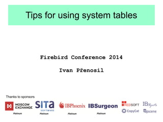 Tips for using system tables 
Firebird Conference 2014 
Ivan Přenosil 
Thanks to sponsors 
 