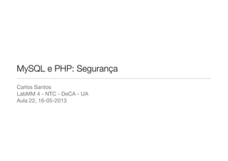 MySQL e PHP: Segurança
Carlos Santos
LabMM 4 - NTC - DeCA - UA
Aula 22, 16-05-2013
 