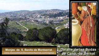 Monjas de S. Benito de Montserrat
www.monestirsantbenetmontserrat.com/regina/
Detalle de las BodasDetalle de las Bodas
de Caná, de Bernatde Caná, de Bernat
 