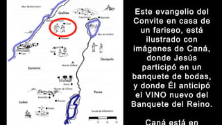 Este evangelio del
Convite en casa de
un fariseo, está
ilustrado con
imágenes de Caná,
donde Jesús
participó en un
banquete de bodas,
y donde Él anticipó
el VINO nuevo del
Banquete del Reino.
 