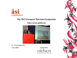 an
asi
conference
         The 2012 European Television Symposium
                           Video across platforms




8th – 9th November, 2012
@asi_radiotv                              Sponsored by:
 