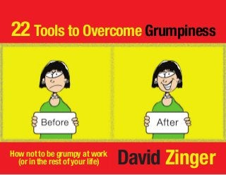 22 Tools to Overcome Grumpiness
David ZingerHow not to be grumpy at work
(or in the rest of your life)
 