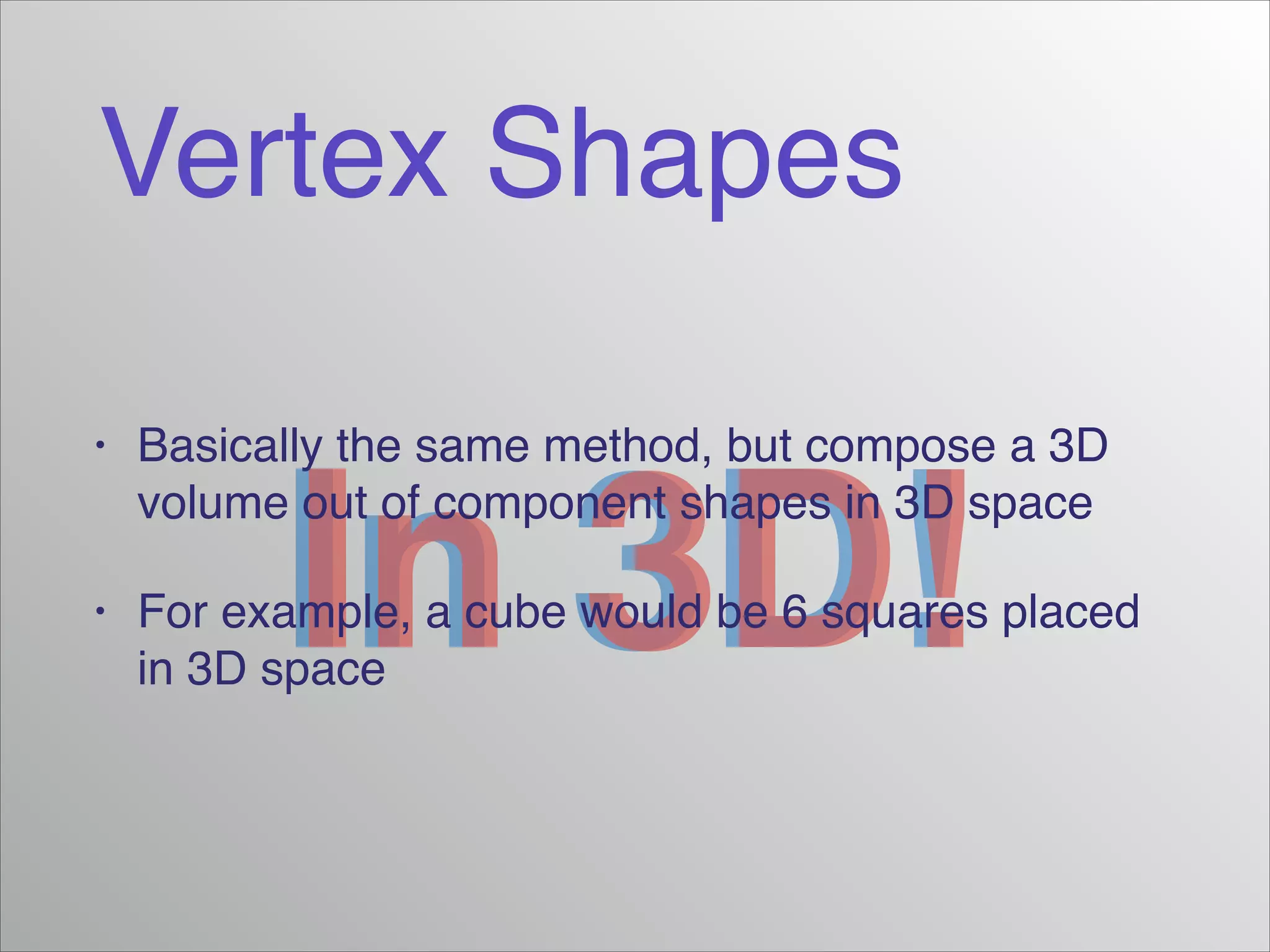 Vertex Shapes
In 3D!In 3D!
• Basically the same method, but compose a 3D
volume out of component shapes in 3D space!
• For example, a cube would be 6 squares placed
in 3D space
 
