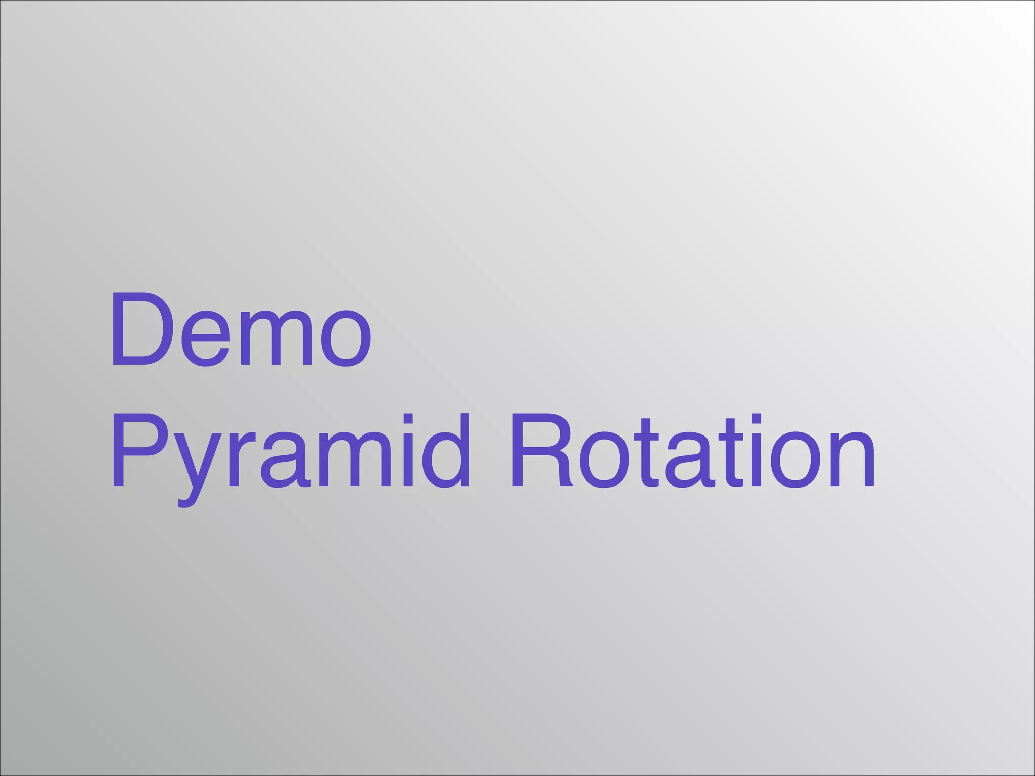 Demo!
Pyramid Rotation
 