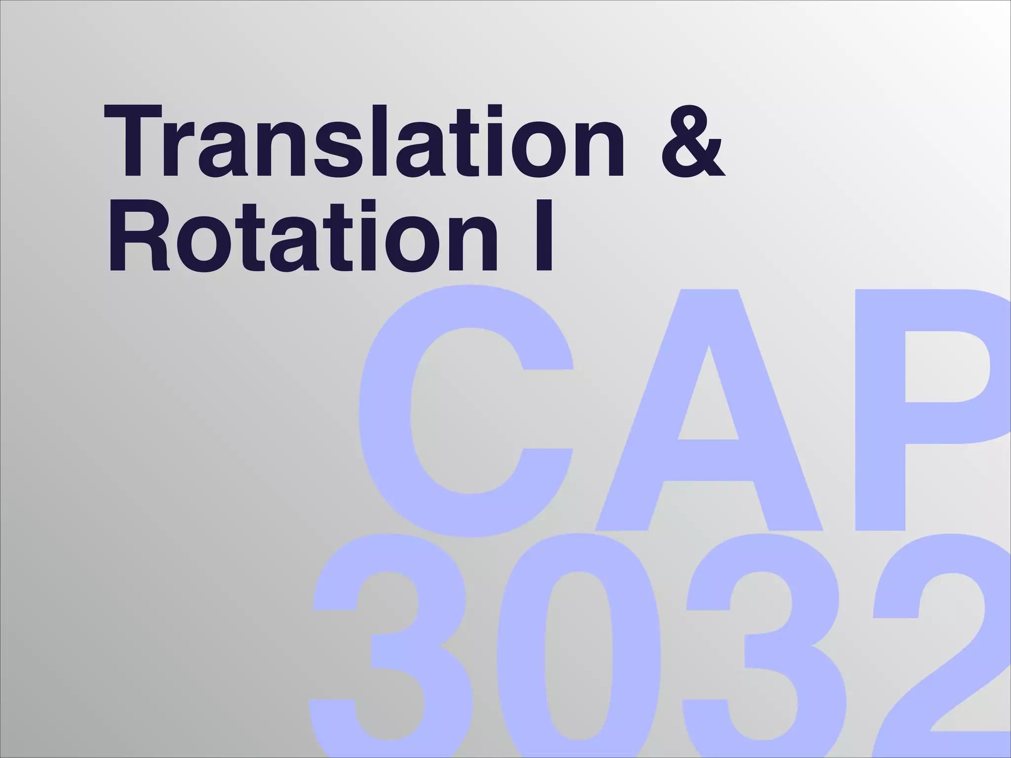 CAP
Translation &!
Rotation I
 