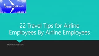 22 Travel Tips for Airline
Employees By Airline Employees
From Passrider.com
 
