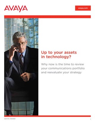 1white paper
avaya.com
Up to your assets
in technology?
Why now is the time to review
your communications portfolio
and reevaluate your strategy
 