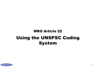 1
Using the UNSPSC Coding
System
MRO Article 22
 