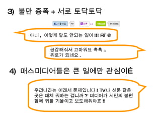 아니 ,  이렇게 말도 안되는 일이 !!! RT @ 3)  불만 증폭 + 서로 토닥토닥 우리나라는 이래서 문제입니다 ! TV 나 신문 같은 곳은 대체 뭐하는 겁니까 ?  미디어가 시민의 불편함에 귀를 기울이고 보도해줘야죠 !! 4)  매스미디어들은 큰 일에만 관심이… retweet 17 54 tweets 23 공감해줘서 고마워요 흑흑 ..  위로가 되네요 . 미투 좋아요 