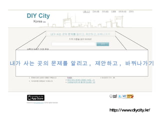 http://www.diycity.kr/ 내가 사는 곳의 문제를 알리고 ,  제안하고 ,  바꿔나가기 