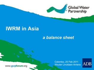IWRM in Asia
               a balance sheet




                    Colombo, 25 Feb 2011
                    Wouter Lincklaen Arriens
 