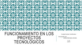 FUNCIONAMIENTO EN LOS
PROYECTOS
TECNOLÓGICOS
Ciudad Escolar Comfenalco
Presentado por:
• Juliana Montalvo Arnedo
11-E
2019
 