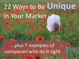 22 Ways to Be Unique
in Your Market
...plus 7 examples of
companies who do it right
 