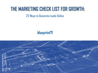 THE MARKETING CHECK LIST FOR GROWTH:
22 Ways to Generate Leads Online
 