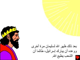 ‫ﺏﻌﺪ ذﻟﻚ ﻇﻬﺮ اﷲ ﻟﺴﻠﻴﻤﺎن ﻡﺮة أﺥﺮى‬
 ‫ووﻋﺪﻩ أن یﺒﺎرك إﺳﺮاﺉﻴﻞ، ﻃﺎﻟﻤﺎ أن‬
                ‫اﻟﺸﻌﺐ یﻄﻴﻊ اﷲ.‬
 