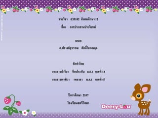 รายวิชา ส33102 สังคมศึกษา 12 
เรื่อง การประสาȨระโยชน์ 
เสนอ 
อ.ปรางค์สุวรรณ ศักด์ิโสภณกุล 
จัดทาโดย 
นางสาวปารียา จีนประดับ ม.6.1 เลขที่ 14 
นางสาวพรทิวา เหลาสา ม.6.1 เลขที่ 47 
ปีการศึกษา 2557 
โรงเรียนสตรีวิทยา 
 