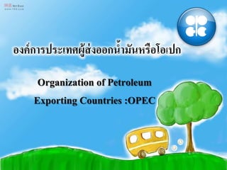 Organization of Petroleum 
Exporting Countries :OPEC 
 