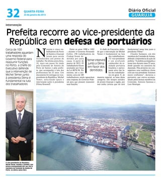 32                     quarta-feira
                        23 de janeiro de 2013
                                                                                                                                              Diário Oficial
                                                                                                                                               GUARUJÁ

intervenção


Prefeita recorre ao vice-presidente da
 República em defesa de portuários
                                        N
Cerca de 100                                        oventa e cinco tra-        Entre os anos 1990 e 1992      A chefe do Executivo defen-    fundamental nessa luta junto à
                                                    balhadores do Porto    – durante o Governo Fernando de que a intervenção de Michel       presidenta Dilma”.
trabalhadores aguardam                              de Santos e Guarujá    Collor, 196 trabalhadores da Temer é fundamental na luta             Claudio Sampaio, um dos
uma resposta do                                     lutam para serem       Codesp foram de-                            dos trabalhadores.    membros da Comissão de Anistia,
Governo Federal para                    reconduzidos aos postos de         mitidos por justa                           “O vice-presidente
                                                                                                 Temer intervirá é u m p r o f u n d o
                                                                                                                                             defende a importância da ação da
                                        trabalho. Na última sexta-feira,   causa. A partir de                                                prefeita: “A prefeita acompanha a
reassumir funções                       18, mais um passo foi dado         janeiro de 2012, 95    junto a Dilma        conhecedor da re-     nossa luta durante esses 22 anos,
no Porto; a chefe do                    pela Comissão de Anistia do        trabalhadores foram                         alidade portuária     desde quando era assessora da
                                        Porto de Santos e pela prefei-     anistiados por força   em favor dos brasileira e partici-         deputada. Pela primeira vez con-
Executivo defende
                                        ta, que acompanha a luta dos       da Lei 8878/94. No       demitidos          pante ativo das lu-   seguimos uma audiência direta
que a intervenção de                    profissionais há 22 anos. Um       entanto, até o mo-                          tas dos trabalhado-   com um vice-presidente. Estamos
Michel Temer junto                      documento foi entregue ao vice-    mento, cerca de 100                         res em geral. E, de   muito confiantes”, declarou o
à presidenta Dilma é                    presidente da República, Michel    trabalhadores ainda aguardam maneira especial, as lutas desta     portuário, que esteva acompa-
                                        Temer, solicitando apoio e         uma resposta do Governo Fede- categoria. Ele sempre atendeu       nhado pelos demais membros da
fundamental na luta                     intervenção junto à presidenta     ral para que possam reassumir de pronto Guarujá e região, por     Comissão, Antonio Santana e
dos trabalhadores                       Dilma Rousseff.                    suas funções.                  isso tenho certeza que ele será    Luiz Henrique.




                                                                                                                                                                                 Fotos Pedro Rezende




O vice-presidente da República,
Michel Temer, recebeu a prefeita, que
estava acompanhada por seu vice e
membros da Comissão de Anistia do
Porto, na última sexta-feira
 