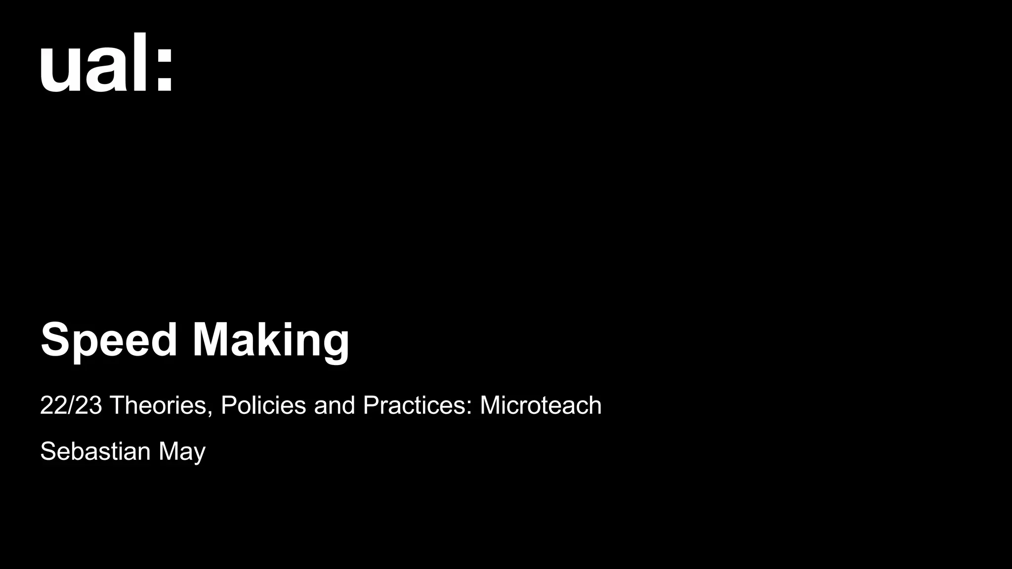 22/23 Theories, Policies and Practices: Microteach
Sebastian May
Speed Making