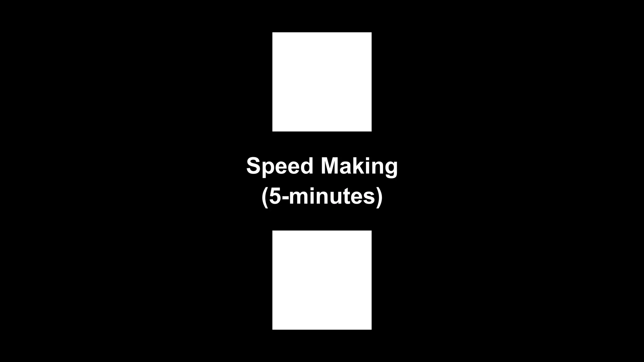Speed Making
(5-minutes)