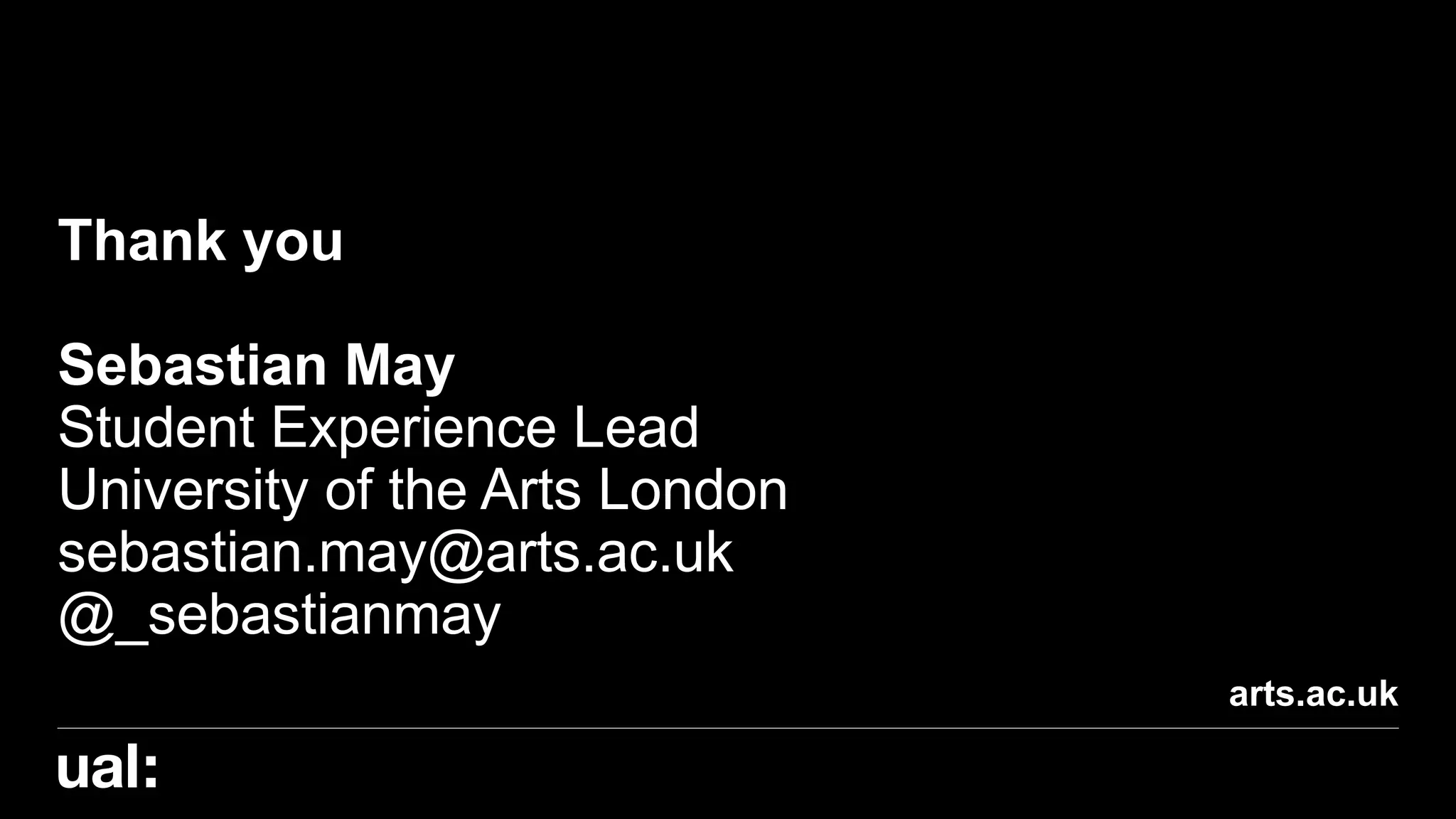 arts.ac.uk
Thank you
Sebastian May
Student Experience Lead
University of the Arts London
sebastian.may@arts.ac.uk
@_sebastianmay