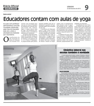 Diário Oficial
 GUARUJÁ
                                                                                                                                                   sábado
                                                                                                                                                   23 de fevereiro de 2013
                                                                                                                                                                                        9
bem-estar



Educadores contam com aulas de yoga
As aulas com professor              contam com novidades para             promove equilíbrio para que os                      endem com os alongamentos           quilidade aos praticantes.
                                    este ano na Casa do Educador          professores e guardas civis pos-                    feitos durante a aula. A yoga é         A professora de artes Vitori-
permanente é uma das                da Prefeitura de Guarujá (Ave-        sam lidar melhor com as emoções                     um momento só seu”, declarou        na de Fátima Codo aproveita o
novidades oferecidas                nida Leomil, 164 – Centro).           do dia-a-dia.                                       Carla, ressaltando a importância    horário livre entre as aulas para
pela Casa do Educador               Agora, o espaço oferece aulas             A professora de Educação                        do profissional estar centrado      buscar equilíbrio e relaxamen-
                                    de yoga, com professora per-          Física e yoga, Carla Cristina                       para desenvolver suas atividades    to. “Trabalhamos com muitos
este ano; antes a                   manente. Antes, a atividade era       Moreira Rodrigues, que ministra                     e como a yoga pode ajudar neste     alunos diariamente e essas aulas
atividade era realizada             realizada por voluntários.            as aulas, ressalta que a atividade                  processo.                           fazem com que a gente esqueça
por voluntários                         As aulas de yoga serão minis-     é recomendada para todas as                             A professora diz que, duran-    um pouco o trabalho e pense




O
                                    tradas três vezes por semana, às      faixas etárias. “A yoga promove                     te os exercícios, é fundamental     mais no nosso lado individual.
          s profissionais da        terças e quintas-feiras, às 11h30 e   relaxamento e equilíbrio, além                      respeitar o limite de cada aluno.   Saímos daqui relaxados. Acho o
          rede municipal de         às 19 horas, e nas quartas às 10,     de trabalhar a parte respiratória.                  As aulas são praticadas em um       máximo o trabalho realizado na
          ensino de Guarujá         11, 12 e 13 horas. O relaxamen-       Os alunos vêm com a intenção                        ambiente calmo, com música          Casa do Educador”, declarou a
          e da Guarda Civil         to proporcionado pela prática         de relaxar e muitos se surpre-                      relaxante, proporcionando tran-     professora.




                                                                                                               Aliana Brito
                                                                                                                                       Ginástica laboral nas
                                                                                                                                    escolas também é novidade
                                                                                                                                       A rede desenvolverá ainda o projeto Ginástica Laboral,
                                                                                                                                   visando o cuidado com problemas de articulação e coluna.
                                                                                                                                   As aulas acontecerão nas escolas municipais, com professores
                                                                                                                                   e demais funcionários.
                                                                                                                                       As atividades do projeto contarão com relaxamento e
                                                                                                                                   alongamento, para auxiliar os profissionais que lidam com
                                                                                                                                   dores causadas por movimentos repetitivos. “O projeto surgiu
                                                                                                                                   pela solicitação dos funcionários que sentem dores. A ginástica
                                                                                                                                   laboral é justamente para resolver problemas ocasionados
                                                                                                                                   por movimentos repetitivos”, ressaltou a coordenadora do
                                                                                                                                   projeto, Edite Matos da Silva Gracia.

                                                                                                                                   Casa do Educador
                                                                                                                                       Funcionando desde junho de 2009, a Casa já atendeu 31
                                                                                                                                   escolas municipais da Educação Infantil, Ensino Fundamental
                                                                                                                                   e Núcleos de Educação Infantil Municipal (Neims). A ini-
                                                                                                                                   ciativa oferece diversas opções de aulas, como alongamento,
                                                                                                                                   massoterapia, massagem relaxante, podólogo, reiki, terapia
                                                                                                                                   floral, fisioterapia, entre outras, além de ministrar palestras
                                                                                                                                   com temas de saúde e educação.
                                                                                                                                       Segundo a coordenadora da Casa do Educador, Jildete dos
                                                                                                                                   Santos, a meta é ampliar as ações. “O objetivo do ano é levar
                                                                                                                                   mais projetos às escolas”. Entre as ações já desenvolvidos nas
                                                                                                                                   unidades de ensino estão o Projeto Qualy, que trabalha com
                                                                                                                                   psicólogos; RPG, que se preocupa com a maneira correta dos
                                                                                                                                   alunos sentarem e usarem mochilas, e o Projeto Florais, que
                                                                                                                                   trabalha com questões emocionais.
  Recomendada para pessoas                                                                                                             As aulas acontecem de segunda a sexta-feira. É preciso
  de todas as idades, a atividade                                                                                                  ligar para marcar horário. Agendamento ou informações pelo
  proporciona relaxamento,                                                                                                         telefone 3386-4378.
  equilíbrio e bem-estar
 
