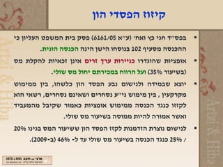 ‫קיזוז הפסדי הון‬
‫‪ ‬בפס"ד חגי כץ ואח' )ע"א 50/1616( פסק בית המשפט העליון כי‬
         ‫ההכנסה מסעיף 201 בנוסחו הישן הינה הכנסה הונית.‬
‫‪ ‬אופציות שהוגדרו כניירות ערך זרים אינן זכאיות להקלת מס‬
          ‫)בשיעור %53( ועל הרווח במכירתם יחול מס שולי.‬
‫‪ ‬יוצא שבמידה ולנישום נבע הפסד הון כלשהו, בין ממימוש‬
‫מקרקעין , בין מימוש ני"ע נסחרים ושאינם נסחרים, רשאי הוא‬
‫לקזזו כנגד הכנסה ממימוש אופציות כאמור שקיבל מהמעביד‬
               ‫ואשר אמורה להיות ממוסה בשיעור מס שולי.‬
‫‪ ‬לנישום נוצרת הזדמנות לקזז הפסד הון ששיעור המס בגינו %02‬
     ‫/ %52 כנגד הכנסה בשיעור מס שולי עד ל- %64 )ב-9002(.‬
 